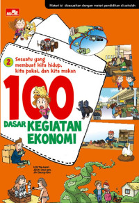 Sesuatu yang Membuat Kita Hidup, Kita Pakai, dan Kita Makan : 100 Dasar Kegiatan Ekonomi