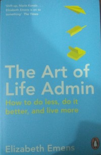 The Art of Life Admin :  How to do Less, Do it Better, and Live More